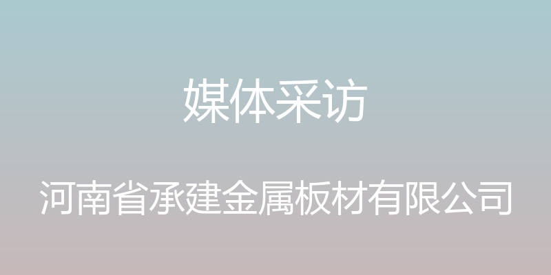 媒体采访 - 河南省承建金属板材有限公司