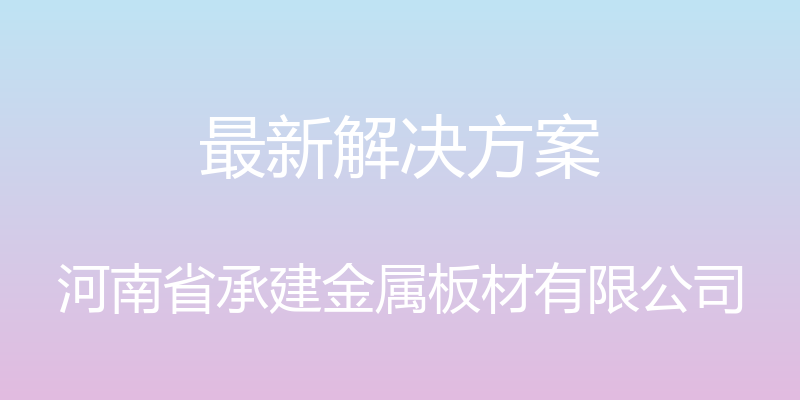 最新解决方案 - 河南省承建金属板材有限公司