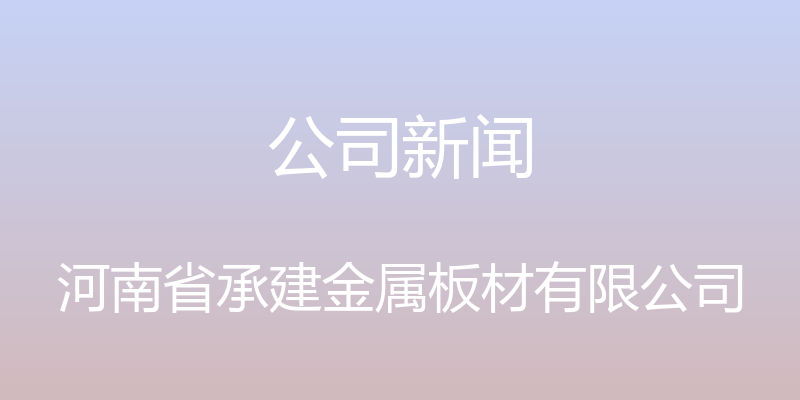 公司新闻 - 河南省承建金属板材有限公司