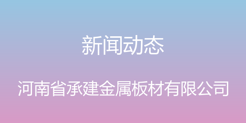 新闻动态 - 河南省承建金属板材有限公司