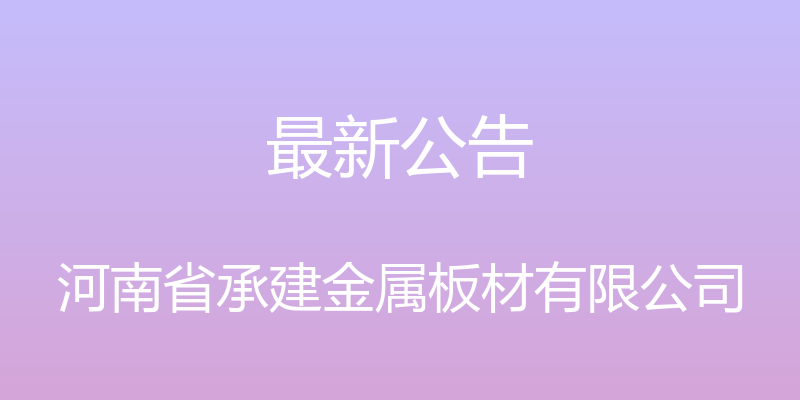 最新公告 - 河南省承建金属板材有限公司