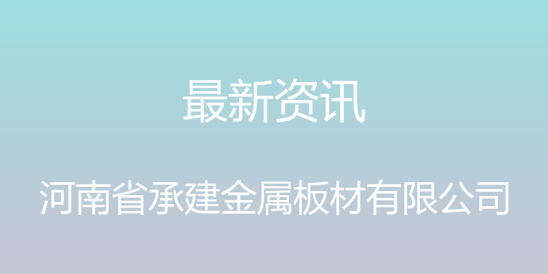 最新资讯 - 河南省承建金属板材有限公司